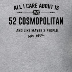 All I Care About Is My 52 Cosmopolitan And Beer Funny T Shirt