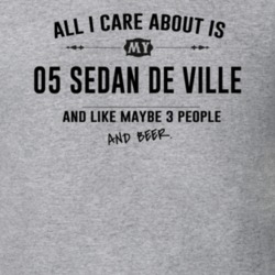 All I Care About Is My 05 Sedan De Ville And Beer Funny T Shirt