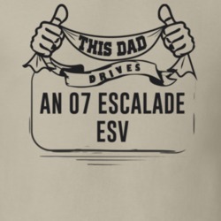 This Dad Drives An 07 Escalade Esv Father's Day T Shirt
