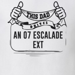 This Dad Drives An 07 Escalade Ext Father's Day T Shirt