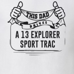 This Dad Drives A 13 Explorer Sport Trac Father's Day T Shirt