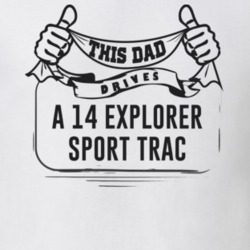 This Dad Drives A 14 Explorer Sport Trac Father's Day T Shirt