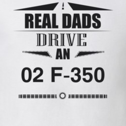 Real Dads Drive An 02 F-350 Father's Day T Shirt