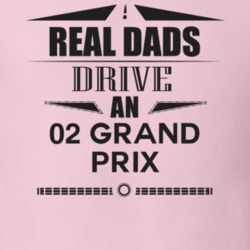Real Dads Drive An 02 Grand Prix Father's Day T Shirt