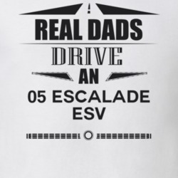 Real Dads Drive An 05 Escalade Esv Father's Day T Shirt