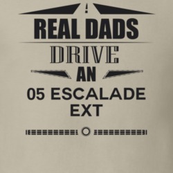 Real Dads Drive An 05 Escalade Ext Father's Day T Shirt