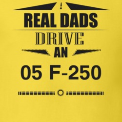 Real Dads Drive An 05 F-250 Father's Day T Shirt
