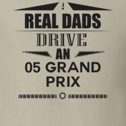 Real Dads Drive An 05 Grand Prix Father's Day T Shirt