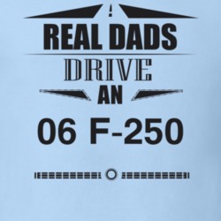 Real Dads Drive An 06 F-250 Father's Day T Shirt