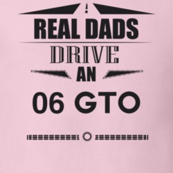 Real Dads Drive An 06 Gto Father's Day T Shirt