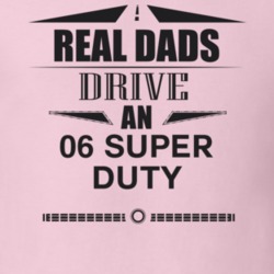 Real Dads Drive An 06 Super Duty Father's Day T Shirt