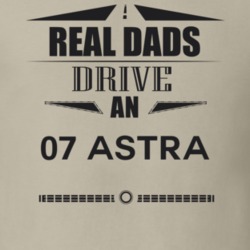 Real Dads Drive An 07 Astra Father's Day T Shirt