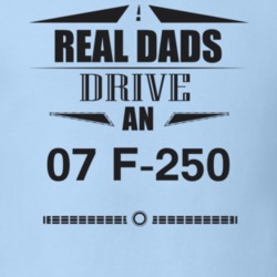 Real Dads Drive An 07 F-250 Father's Day T Shirt