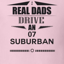 Real Dads Drive An 07 Suburban Father's Day T Shirt