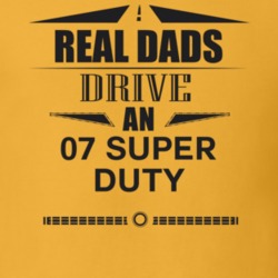 Real Dads Drive An 07 Super Duty Father's Day T Shirt