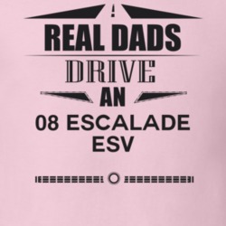 Real Dads Drive An 08 Escalade Esv Father's Day T Shirt