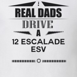 Real Dads Drive A 12 Escalade Esv Father's Day T Shirt