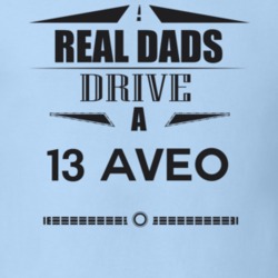 Real Dads Drive A 13 Aveo Father's Day T Shirt