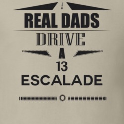 Real Dads Drive A 13 Escalade Father's Day T Shirt