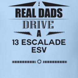 Real Dads Drive A 13 Escalade Esv Father's Day T Shirt