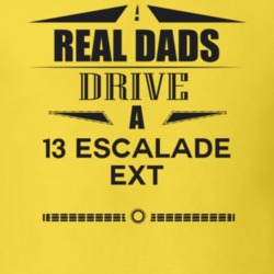 Real Dads Drive A 13 Escalade Ext Father's Day T Shirt