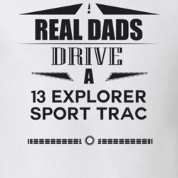 Real Dads Drive A 13 Explorer Sport Trac Father's Day T Shirt