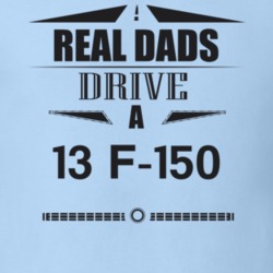Real Dads Drive A 13 F-150 Father's Day T Shirt