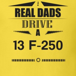 Real Dads Drive A 13 F-250 Father's Day T Shirt