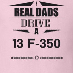 Real Dads Drive A 13 F-350 Father's Day T Shirt