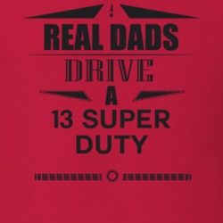 Real Dads Drive A 13 Super Duty Father's Day T Shirt