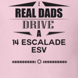 Real Dads Drive A 14 Escalade Esv Father's Day T Shirt