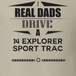 Real Dads Drive A 14 Explorer Sport Trac Father's Day T Shirt