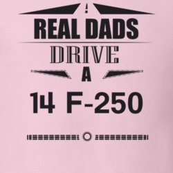 Real Dads Drive A 14 F-250 Father's Day T Shirt