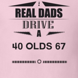 Real Dads Drive A 40 Olds 67 Father's Day T Shirt