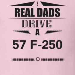 Real Dads Drive A 57 F-250 Father's Day T Shirt