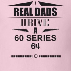 Real Dads Drive A 60 Series 64 Father's Day T Shirt