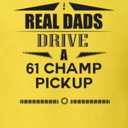 Real Dads Drive A 61 Champ Pickup Father's Day T Shirt