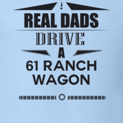 Real Dads Drive A 61 Ranch Wagon Father's Day T Shirt