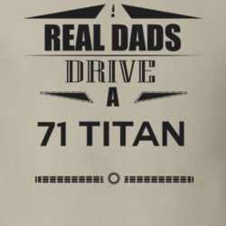 Real Dads Drive A 71 Titan Father's Day T Shirt