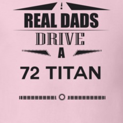Real Dads Drive A 72 Titan Father's Day T Shirt