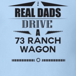 Real Dads Drive A 73 Ranch Wagon Father's Day T Shirt