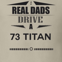 Real Dads Drive A 73 Titan Father's Day T Shirt