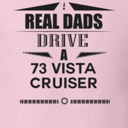 Real Dads Drive A 73 Vista Cruiser Father's Day T Shirt