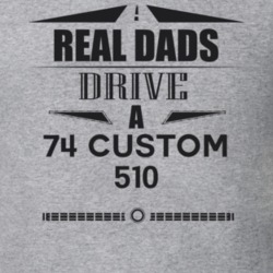 Real Dads Drive A 74 Custom 510 Father's Day T Shirt