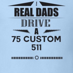 Real Dads Drive A 75 Custom 511 Father's Day T Shirt