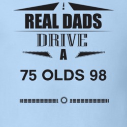 Real Dads Drive A 75 Olds 98 Father's Day T Shirt