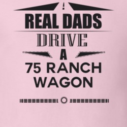 Real Dads Drive A 75 Ranch Wagon Father's Day T Shirt