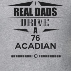 Real Dads Drive A 76 Acadian Father's Day T Shirt
