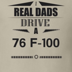 Real Dads Drive A 76 F-100 Father's Day T Shirt