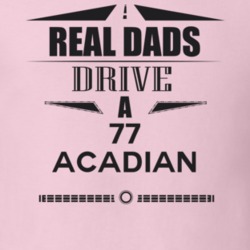 Real Dads Drive A 77 Acadian Father's Day T Shirt